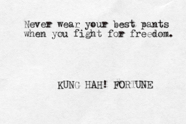 Never wear your best pants when you fight for freedom. KUNG HAH! FORTUNE