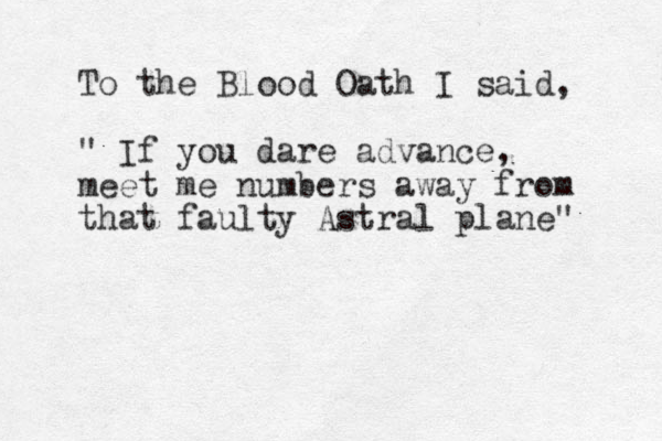To the Blood Oath I said, " If you dare advance, meet me numbers away from that faulty Astral plane" 