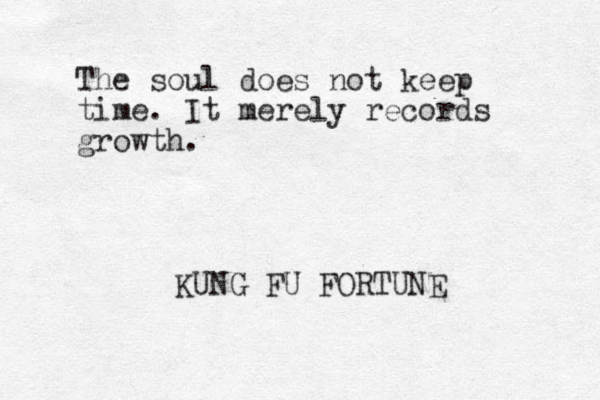 The soul does not keep time. It merely records growth. KUNG FU FORTUNE 