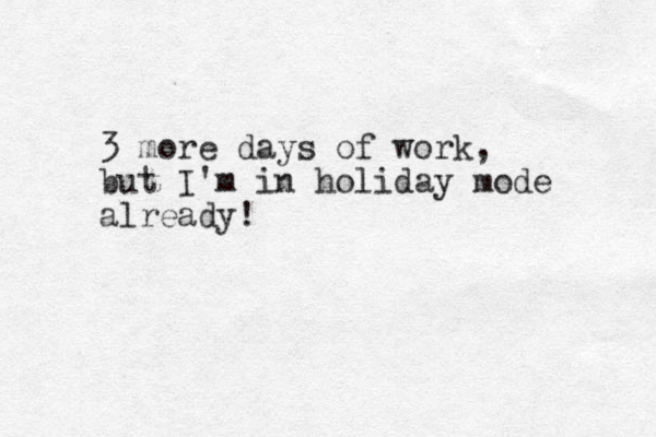 3 more days of work, but I'm in holiday mode already!