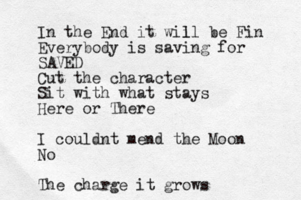 In the End it wii ll be Fin Everybody is saving for SAVED Cut the character Sit with what stays Here or There I couldnt mend the Moon No The charge it grows