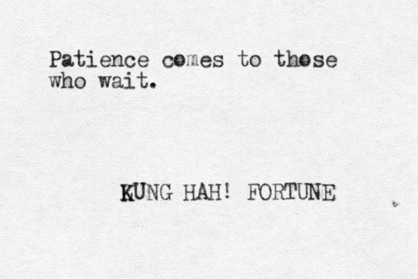 Patience comes to those who wait. LUNG K K HAH! FORTUNE 