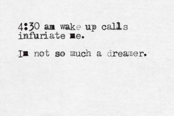 4:30 am wake up calls infuriate me. Im not so much a dreamer. 
