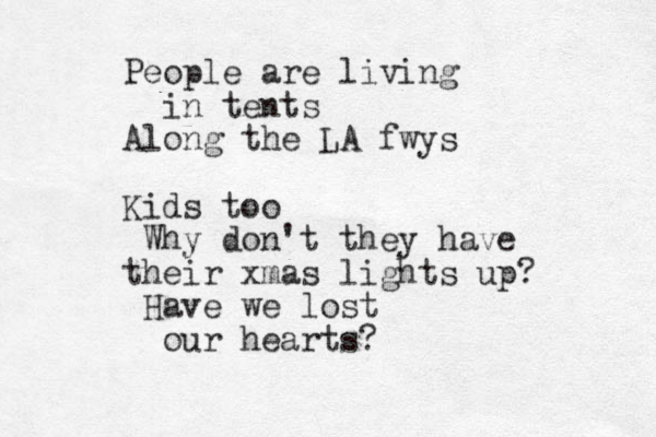 People are living in tents Along the LA fwys Kids too Why don't they have their xmas lights up? Have we lost our hearts?