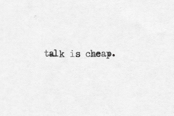 talk is cheap.
