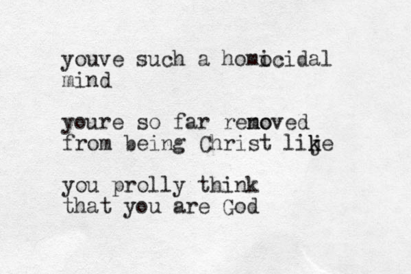 youve such a homo icidal mind youre so far reno moved from being Christ lij k ke you prolly think that you are God