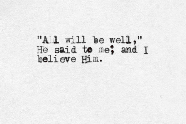 "All will be well," He said to me; and I believe Him.