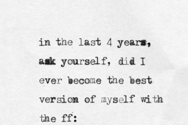 in the last 4 years, ask yourself, did I ever become the best version of myself with the ff: