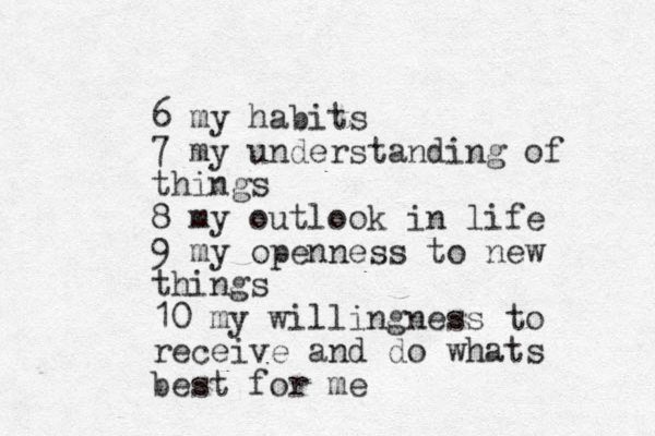 6 my habits 7 my understanding of things 8 my outlook in life 9 my openness to new things 10 my willingness to receive and do whats best for me