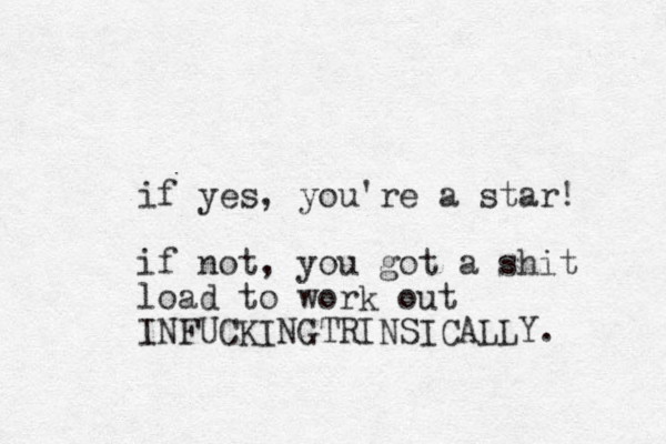 if yes, you're a star! if not, you got a shit load to work out INFUCKINGTRINSICALLY. 