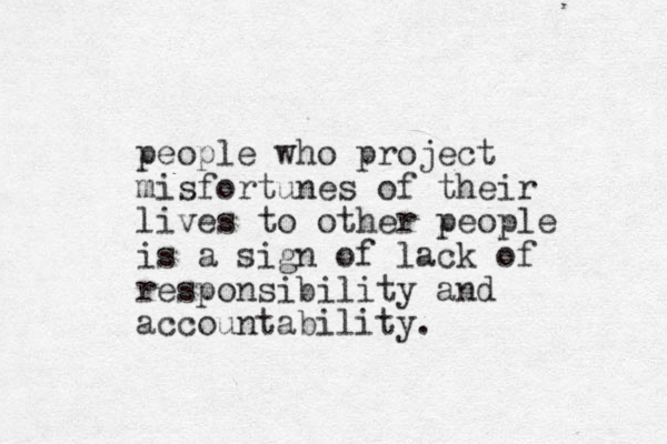 people who project misfortunes of their lives to other people is a sign of lack of responsibility and accountability.