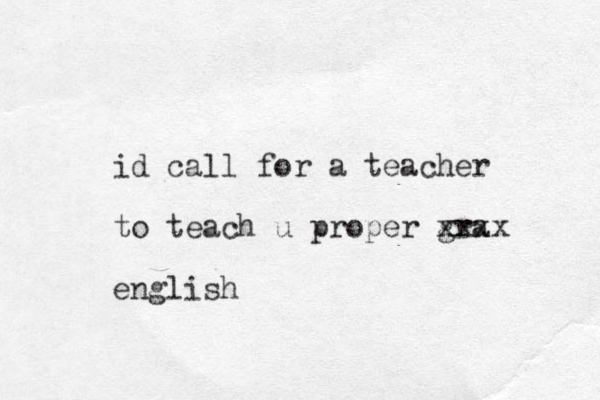 id call for a teacher to teach u proper gra xxxx english