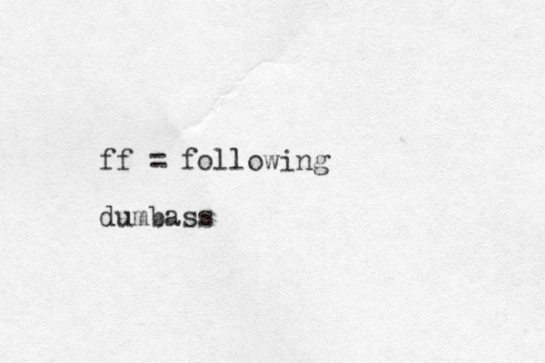 ff = following dumbass