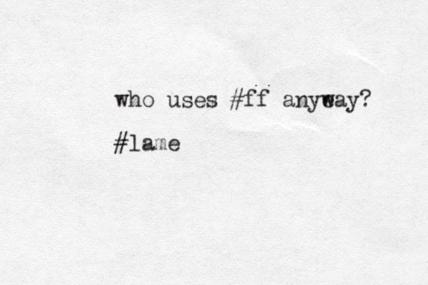 who uses #ff anyeay w ? #lame