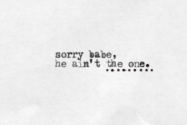 sorry babe, he ain't the one. ......... 