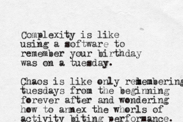 Complexity is like using a software to remember your birthday was on a tuesday. Chaos is like only relem m membering tuesdays from the beginning forever after and wondering how to annex the whorls of activity biting performance. 
