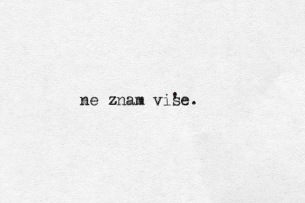 ne znam vise. ' z 