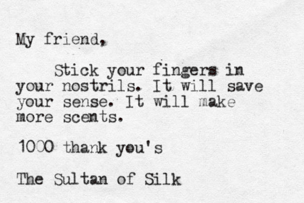 My friend, Stick your fingers in your nostrils. It will save your sense. It will make more scents. 1000 thank you's The Sultan of Silk