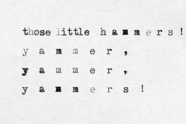 those little h a m m e r s ! y a m m e r , y a m m e r , y a m m e r s ! 