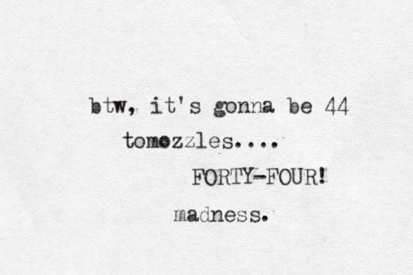 btw, it's gonna be 44 tomozzles.... FORTY-FOUR! madness. 