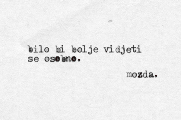 bilo bi bolje vidjeti se osobno. mozda. 