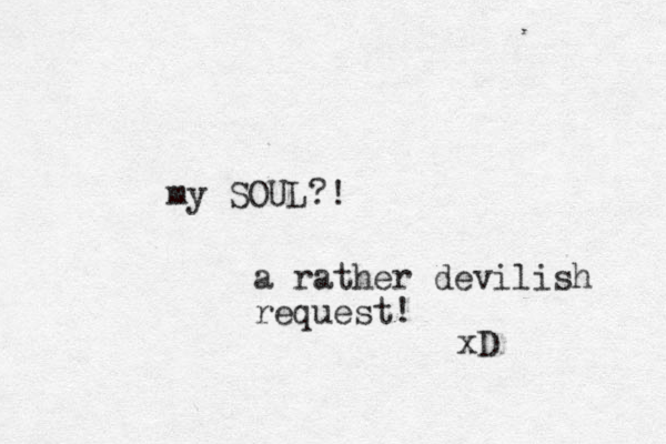 my SOUL?! a rather devilish request! xD 