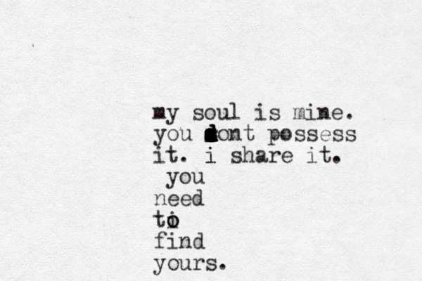 my soul is mine. you sont d s d s s s s d d d d d possess it. i i share it. you need ti o o o find yours.