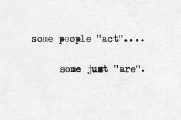 some people "act".... some just "are". 