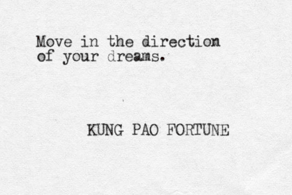 Move in the direction of your dreams. KUNG PAO FORTUNE 
