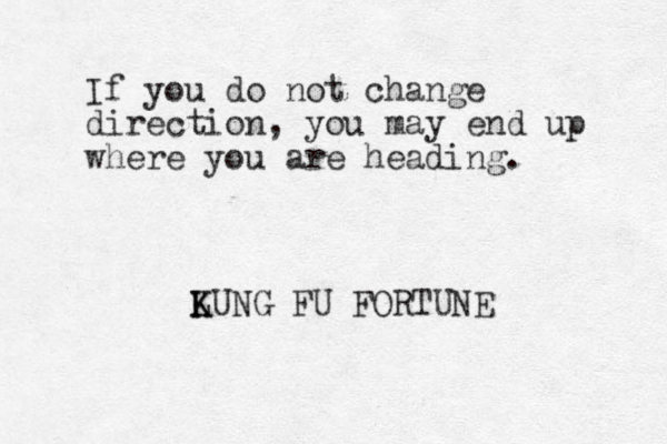 If you do not change direction, you may end up where you are heading. LUNG K K FU FORTUNE 