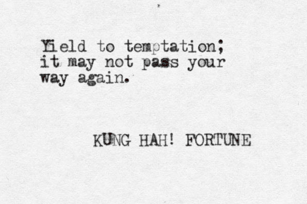 Yield to temptation; it may not pass your way again. KUNG HAH! FORTUNE 