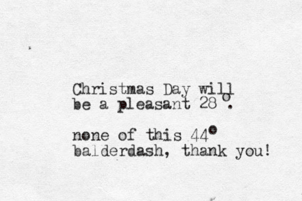 Christmas Day will be a pleasant 28 . o none of this 44 balderdash, thank you! o 