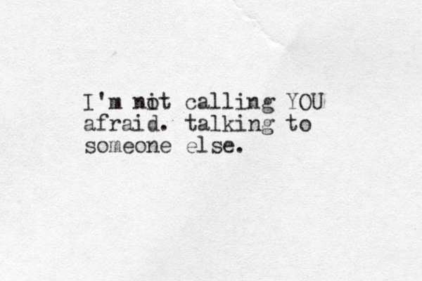 I'm nit c o alling YOU afraid. talking to someone else.
