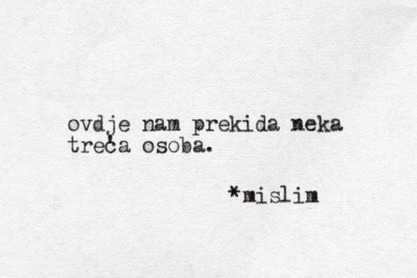 ovdje nam prekida neka treca ' osoba. *mislim