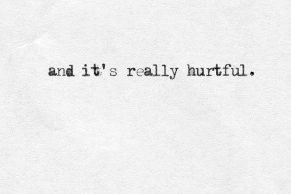 and it's really hurtful. 