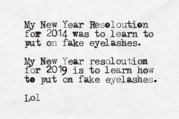 My New Year Resoloution for 2014 was to learn to put on fake eyelashes. My New Year resoloution for 2019 is to learn how to put on fake eyelashes. Lol 