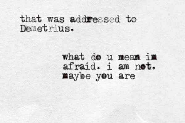 what do u mean im afraid. i am not. maybe you are that was addressed to Demetrius.