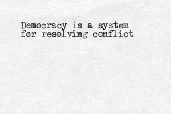 Democracy is a system for resolving conflict