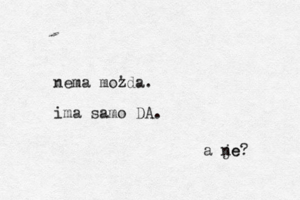 nema mozda. ' ima samo DA. a je ne?