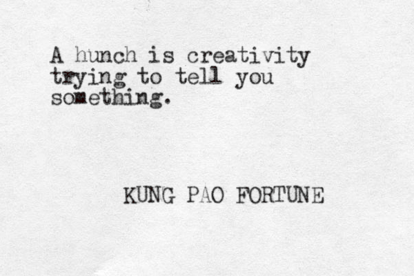 A hunch is creativity trying to tell you something. KUNG PAO FORTUNE