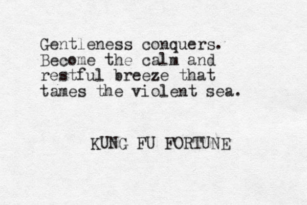 Gentleness conquers. Become the calm and restful breeze that tames the violent sea. KUNG FU FORTUNE