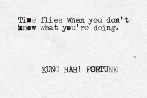 Time flies when you don't mnow what k m you're doing. KUNG HAH! FORTUNE 