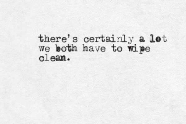 there's certainly a lot we both have to wipe clean.