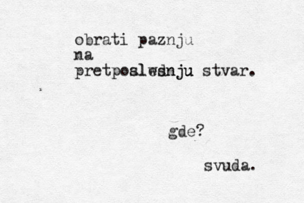 obrati paznju na pretpoalwsnju slednju stvar. p gde? svuda.