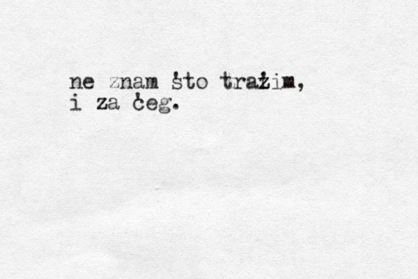 ne znam sto ' traz i z z ' im, i za z ceg. ' 