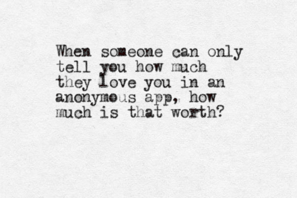 When someone can only tell you how much they love you in an anonymous app, how much is that worth? 