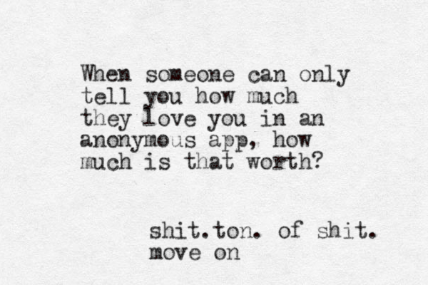 When someone can only tell you how much they love you in an anonymous app, how much is that worth? shit.ton. of shit. move on 