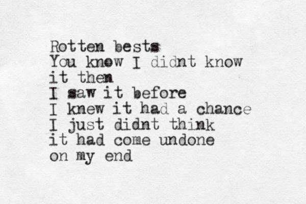 Rotten bests You know I didnt know it then I saw it before I knew it had a chance I just didnt think it had come undone on my end