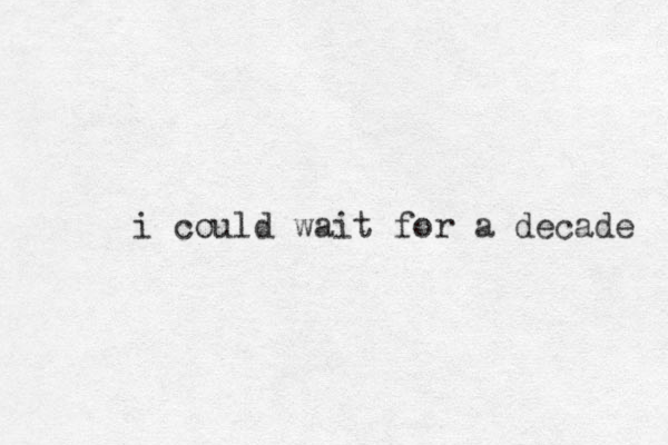i could wait for a decade 