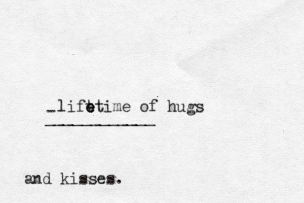 lift e e etime of hugs and kisses. - ____________ 